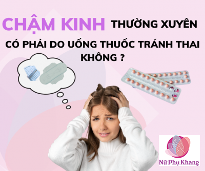 Chậm kinh thường xuyên có phải do uống thuốc tránh thai không ?